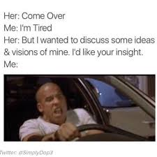 memes - fast and furious on my way - Her Come Over Me I'm Tired Her But I wanted to discuss some ideas & visions of mine. I'd your insight. Me Twitter malopa