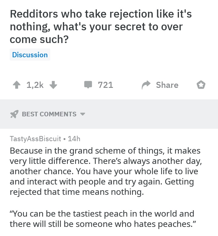 wholesome meme document - Redditors who take rejection it's nothing, what's your secret to over come such? Discussion 721 o Best Tasty Ass Biscuit 14h Because in the grand scheme of things, it makes very little difference. There's always another day, anot