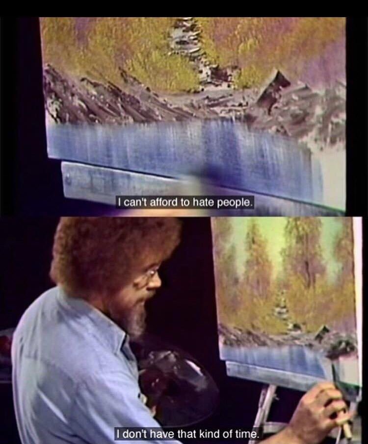 wholesome meme bob ross i don t have time - I can't afford to hate people. I don't have that kind of time.