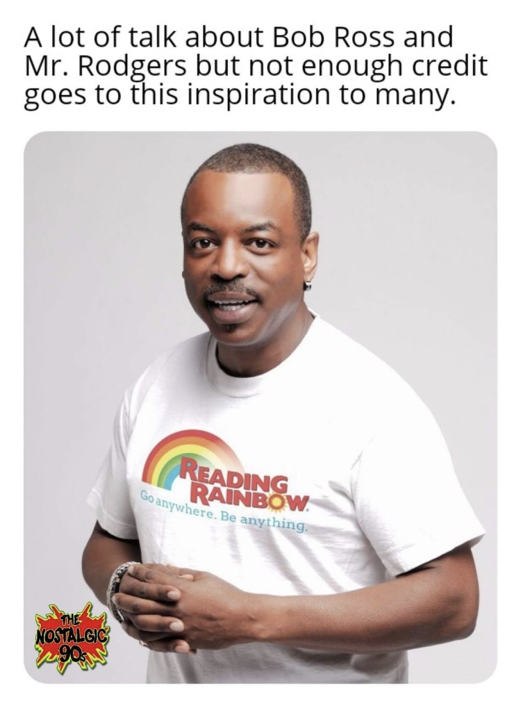 wholesome meme levar burton reading rainbow - A lot of talk about Bob Ross and Mr. Rodgers but not enough credit goes to this inspiration to many. Reading Rainbow anywhere. Be anything. Nostalgic 90s un