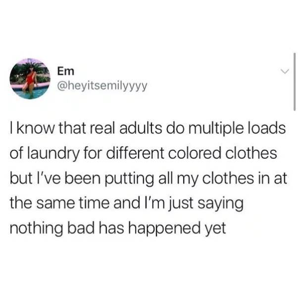3 in 1 meme - Em I know that real adults do multiple loads of laundry for different colored clothes but I've been putting all my clothes in at the same time and I'm just saying nothing bad has happened yet