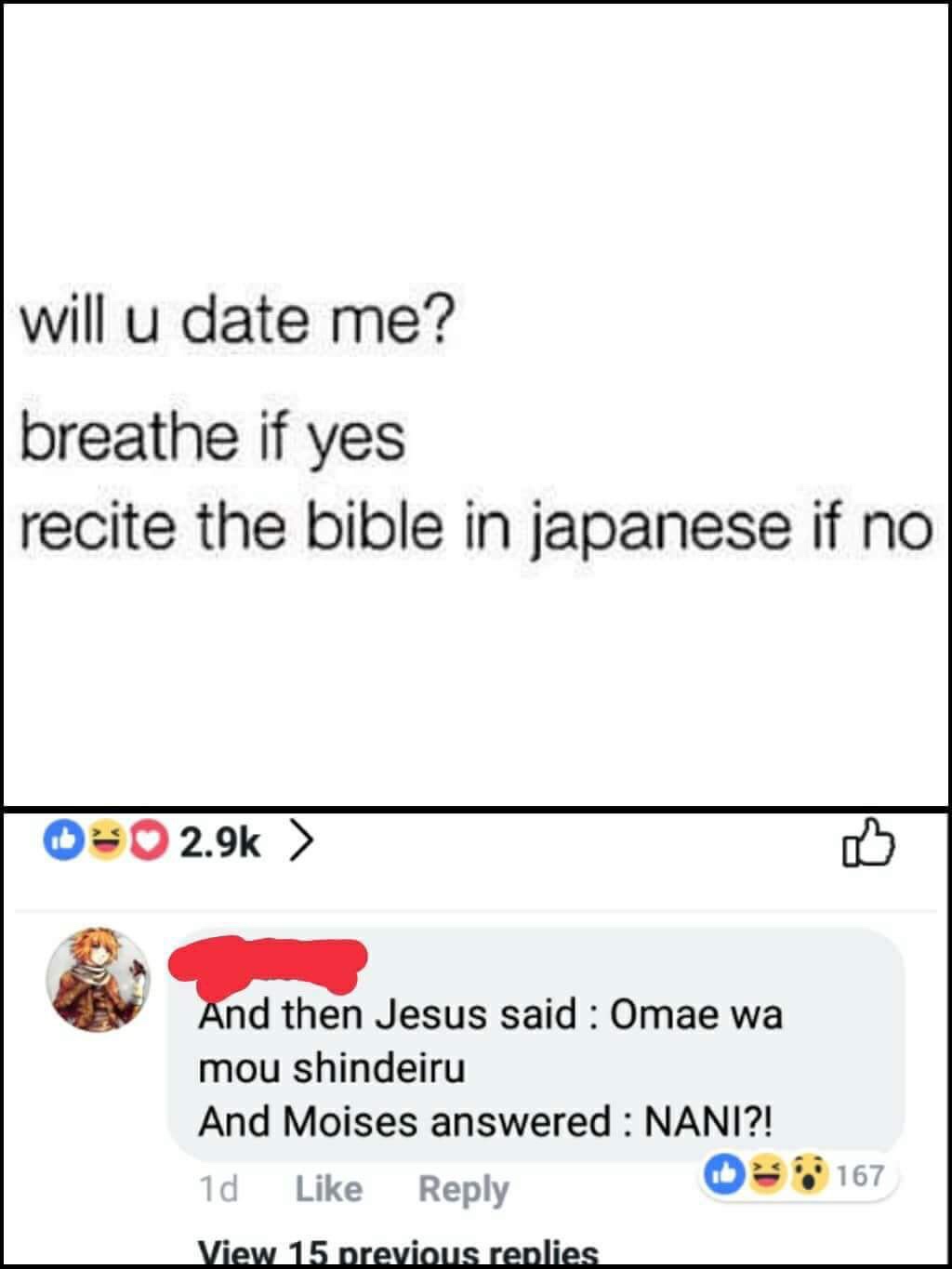 meme document - will u date me? breathe if yes recite the bible in japanese if no 0 > And then Jesus said Omae wa mou shindeiru And Moises answered Nani?! 1d 167 View 15 previous replies