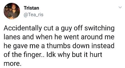 meme The finger - Tristan Accidentally cut a guy off switching lanes and when he went around me he gave me a thumbs down instead of the finger.. Idk why but it hurt more.