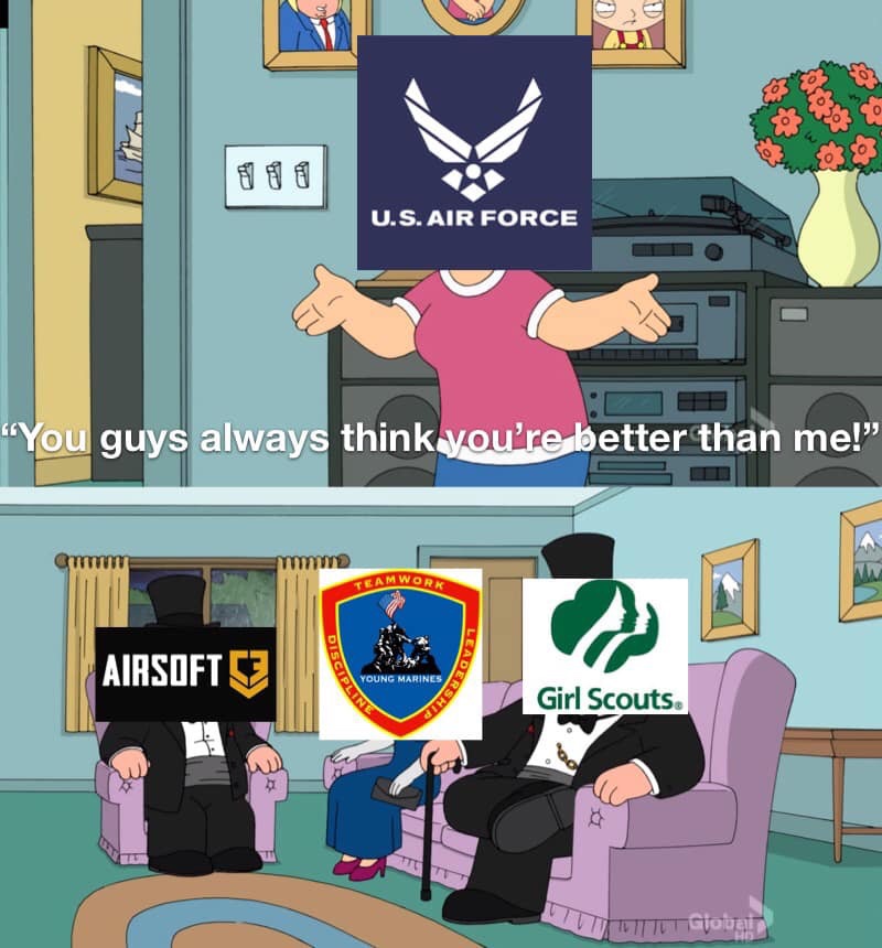 usaf ammo meme - So So Soo U.S. Air Force "You guys always think you're better than me!" Teamwor AIRSOFT53 Isciplin Young Marines Dersht Girl Scouts Itu TGjatan