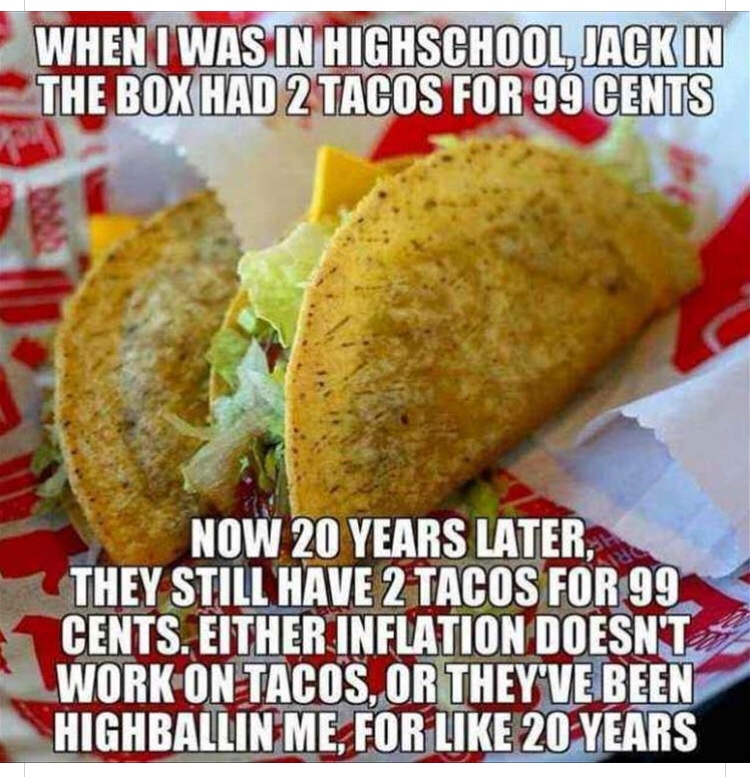 jack in the box tacos - When I Was In Highschool, Jack In The Box Had 2 Tacos For 99 Cents Now 20 Years Later. They Still Have 2 Tacos For 99 Cents. Either Inflation Doesn'T Work On Tacos, Or They'Ve Been Highballin Me, For 20 Years