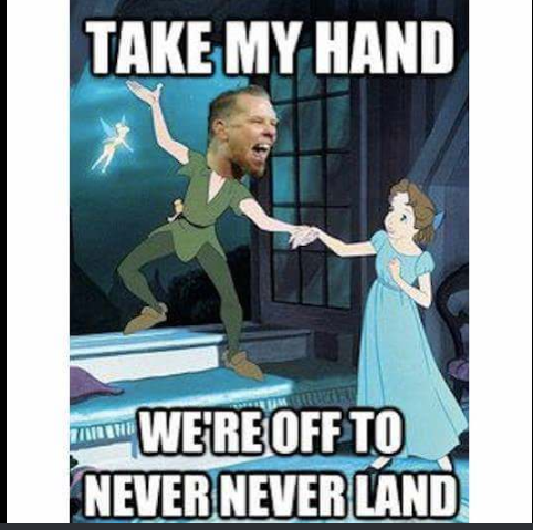 metallica memes - Take My Hand Mu munu We'Re Off To Never Never Land