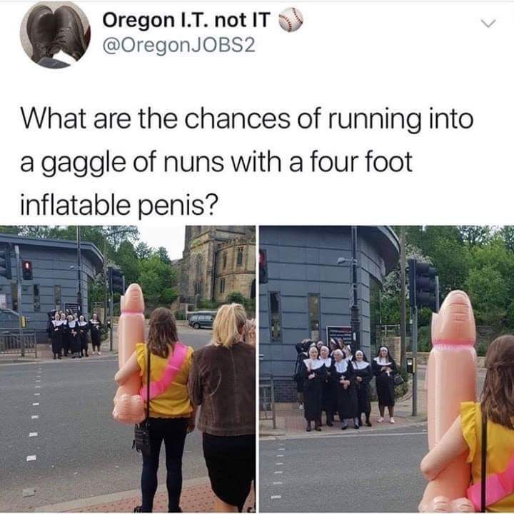 dirty memes - Oregon I.T. not It What are the chances of running into a gaggle of nuns with a four foot inflatable penis?