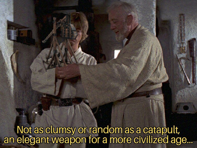 not as random or clumsy as a blaster - Not as clumsy or random as a catapult, an elegant weapon for a more civilized age...