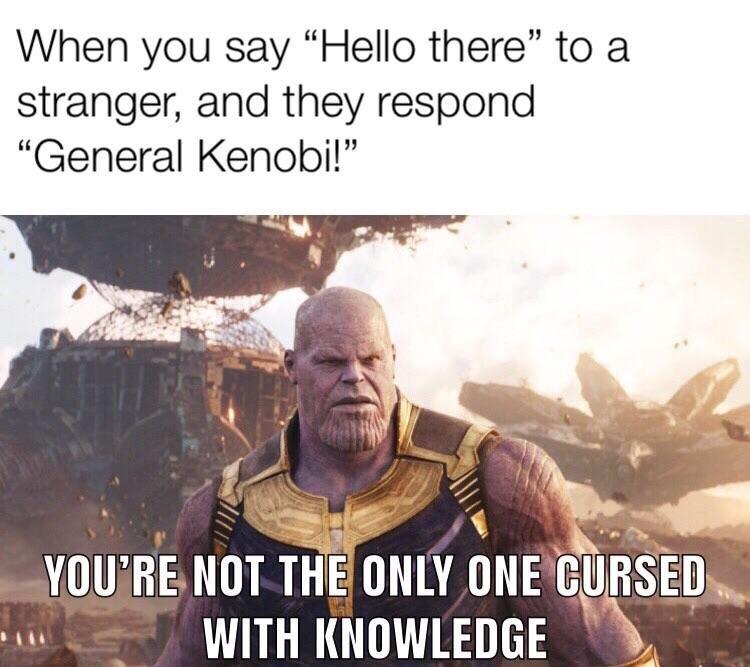 you are not only one cursed with knowledge - When you say Hello there to a stranger, and they respond "General Kenobi!" You'Re Not The Only One Cursed With Knowledge