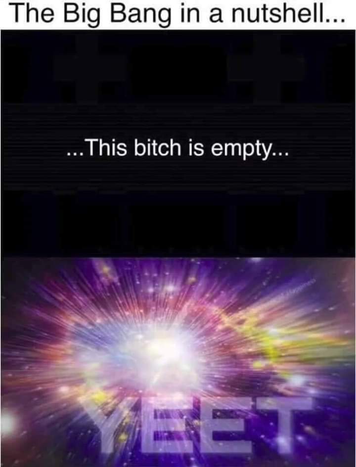 big bang in a nutshell meme - The Big Bang in a nutshell... ... This bitch is empty...
