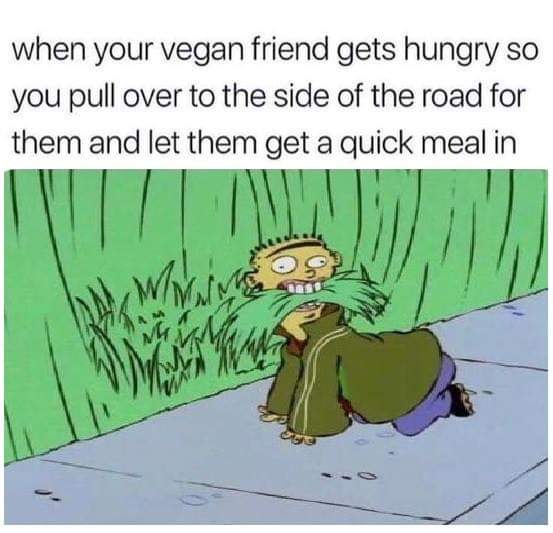 she says she hasn t shaved meme - when your vegan friend gets hungry so you pull over to the side of the road for them and let them get a quick meal in W Wavon
