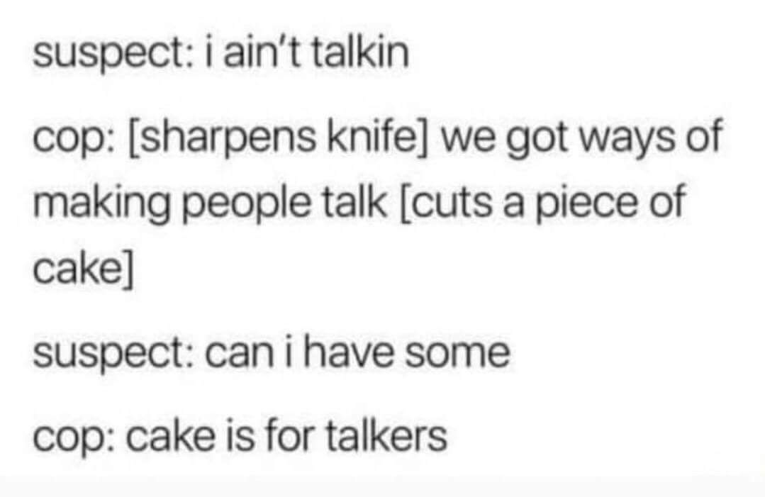suspect i ain't talkin cop sharpens knife we got ways of making people talk cuts a piece of cake suspect can i have some cop cake is for talkers