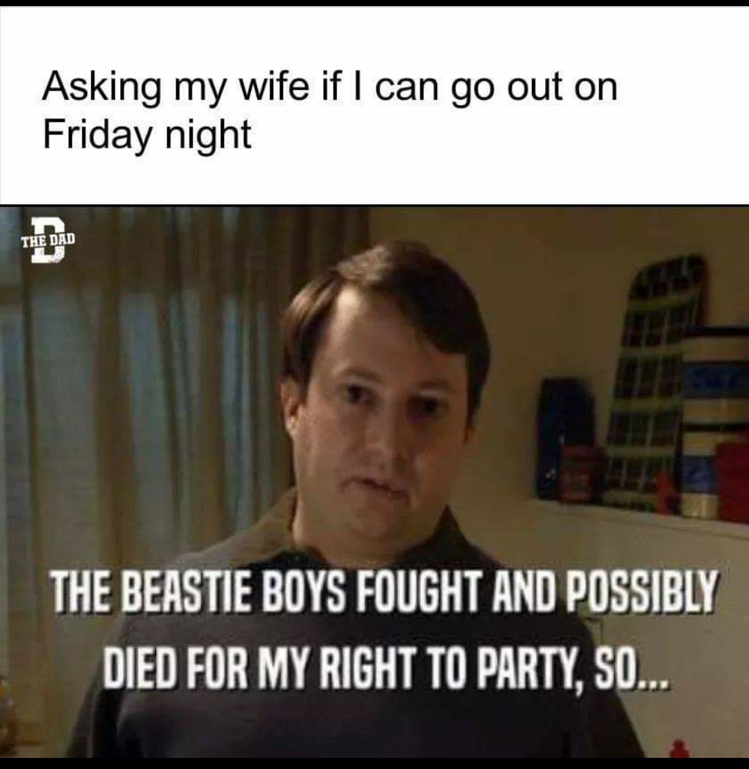beastie boys meme - Asking my wife if I can go out on Friday night The Dad The Beastie Boys Fought And Possibly Died For My Right To Party, So....