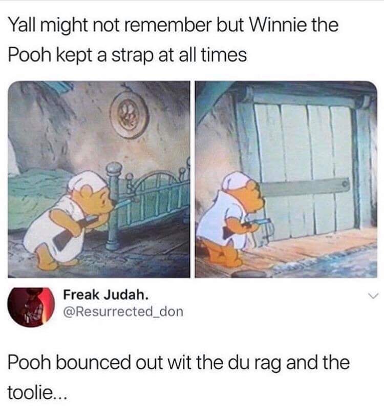 winnie the pooh memes - Yall might not remember but Winnie the Pooh kept a strap at all times Freak Judah. don Pooh bounced out wit the du rag and the toolie...