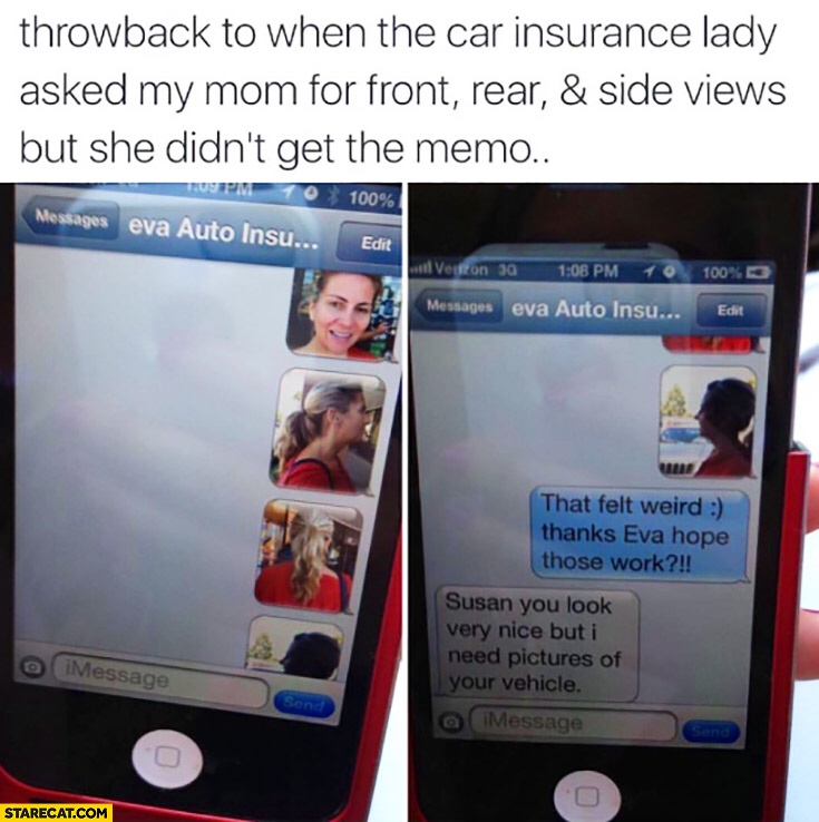 meme - throwback to when the car insurance lady - throwback to when the car insurance lady asked my mom for front, rear, & side views but she didn't get the memo.. 10 Messages eva Auto Insu... 100% Edit Vouston 90 10 100% Messages eva Auto Insu... Edit Th