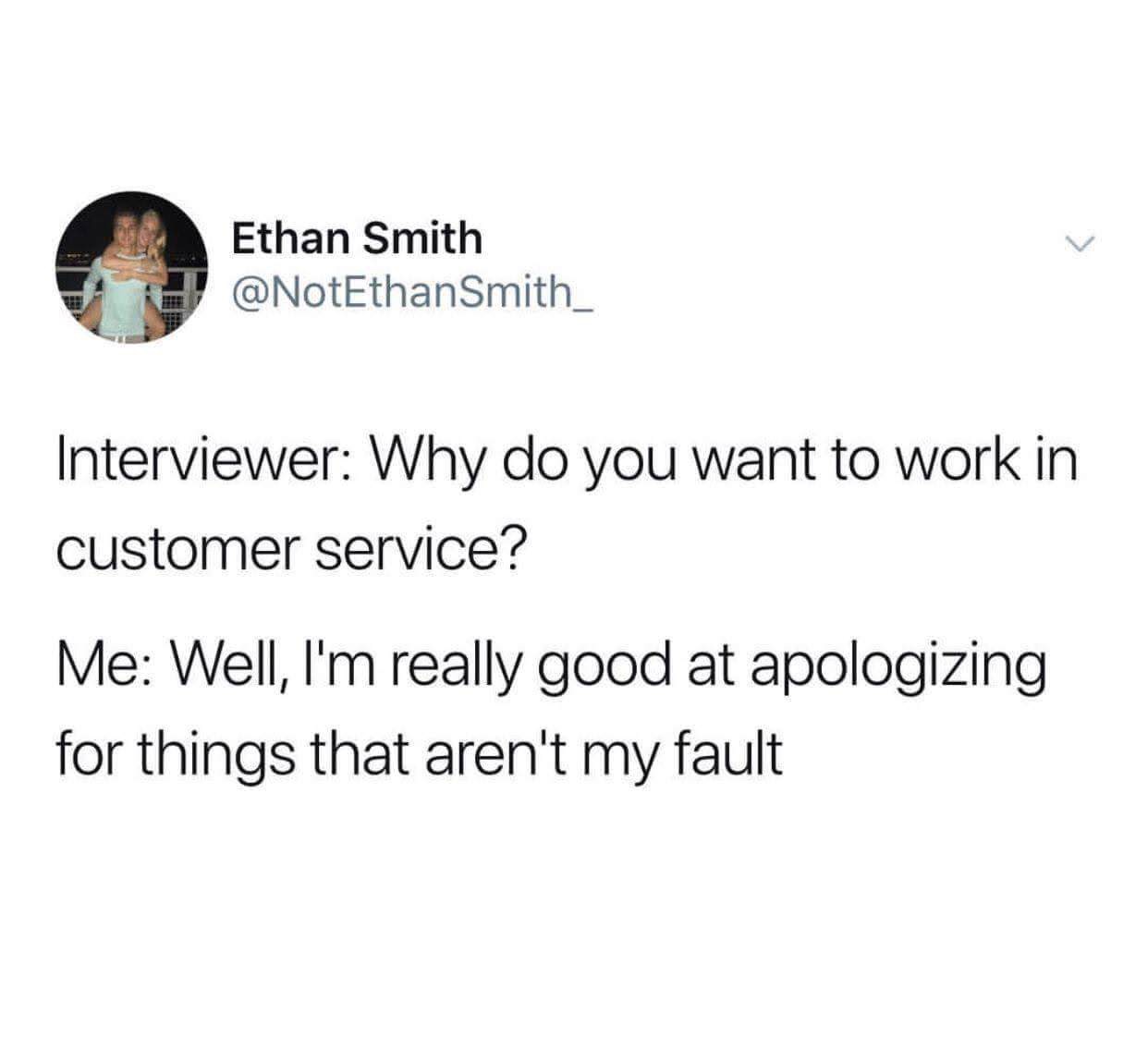 damn only 3 students owe money - Ethan Smith Smith_ Interviewer Why do you want to work in customer service? Me Well, I'm really good at apologizing for things that aren't my fault