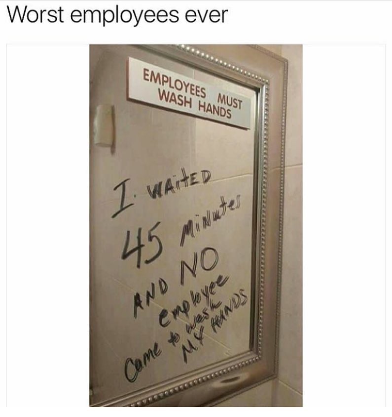 Humour - Worst employees ever Employees Must Wash Hands I waited Cleeeeeeeeee 45 minutes And No empleyee My Hands came to wash
