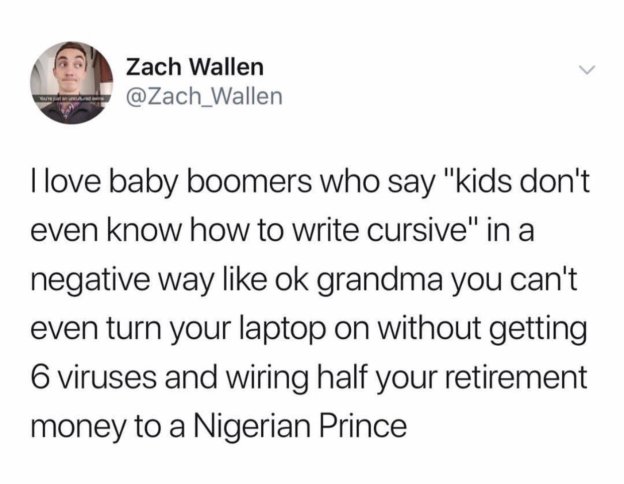 harold they re lesbians - Zach Wallen You To jutan cultured wine I love baby boomers who say "kids don't even know how to write cursive" in a negative way ok grandma you can't even turn your laptop on without getting 6 viruses and wiring half your retirem