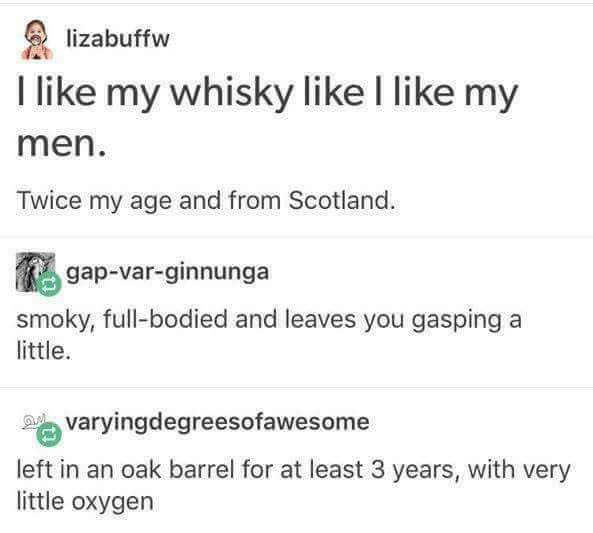 daddy issues - lizabuffw I my whisky I my men. Twice my age and from Scotland. gapvarginnunga smoky, fullbodied and leaves you gasping a little. av varyingdegreesofawesome left in an oak barrel for at least 3 years, with very little oxygen