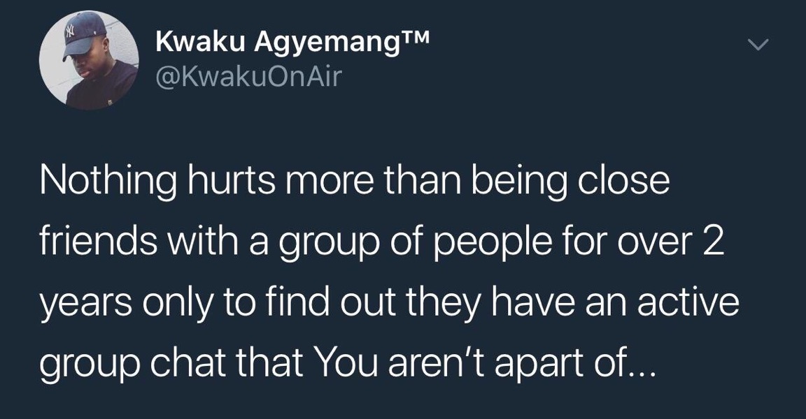 u know shes a hoe - Kwaku AgyemangTM Nothing hurts more than being close friends with a group of people for over 2 years only to find out they have an active group chat that you aren't apart of...