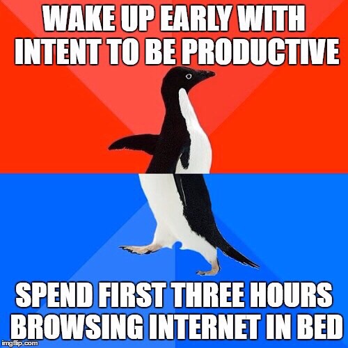 socially awkward penguin - Wake Up Early With Intent To Be Productive Spend First Three Hours Browsing Internet In Bed imgflip.com