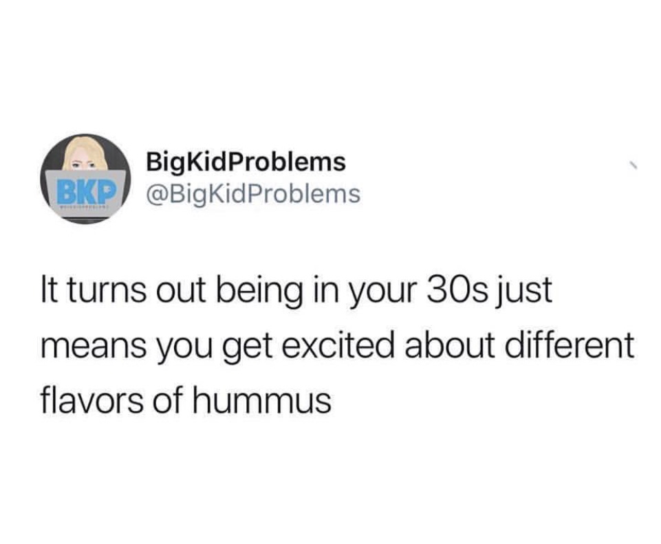 days without sex meme - BigKidProblems Bkp It turns out being in your 30s just means you get excited about different flavors of hummus