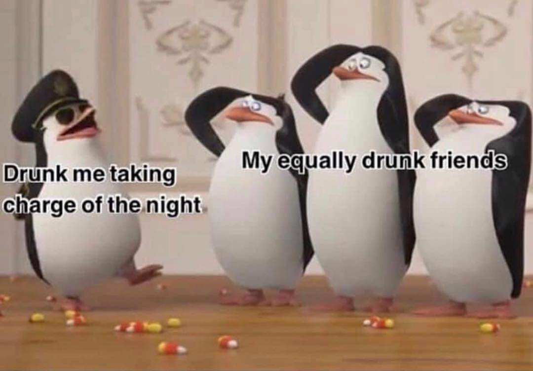 weekend meme - My equally drunk friends Drunk me taking charge of the night