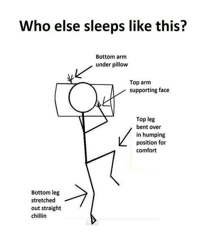 else sleeps like this meme - Who else sleeps this? Bottom arm under pillow Top arm supporting face Top leg bent over in humping position for comfort Bottom leg stretched out straight chillin