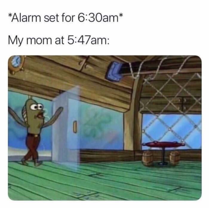 ll be there at 7 meme - Alarm set for am My mom at am Cd
