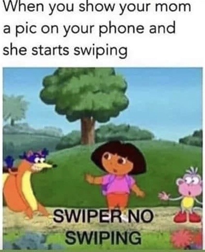 you show your mom - When you show your mom a pic on your phone and she starts swiping Swiper No Swiping
