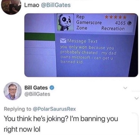 bill gates im banning you meme - 5 Lmao Gates Rep Gamerscore 4165 G Zone Recreation M Message Text you only won because you probabaly cheated my dad owns microsoft i can get u banned kid. Bill Gates Gates Rex You think he's joking? I'm banning you right n