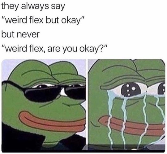 they always say weird flex but okay never weird flex are you okay - they always say "weird flex but okay" but never "weird flex, are you okay?"