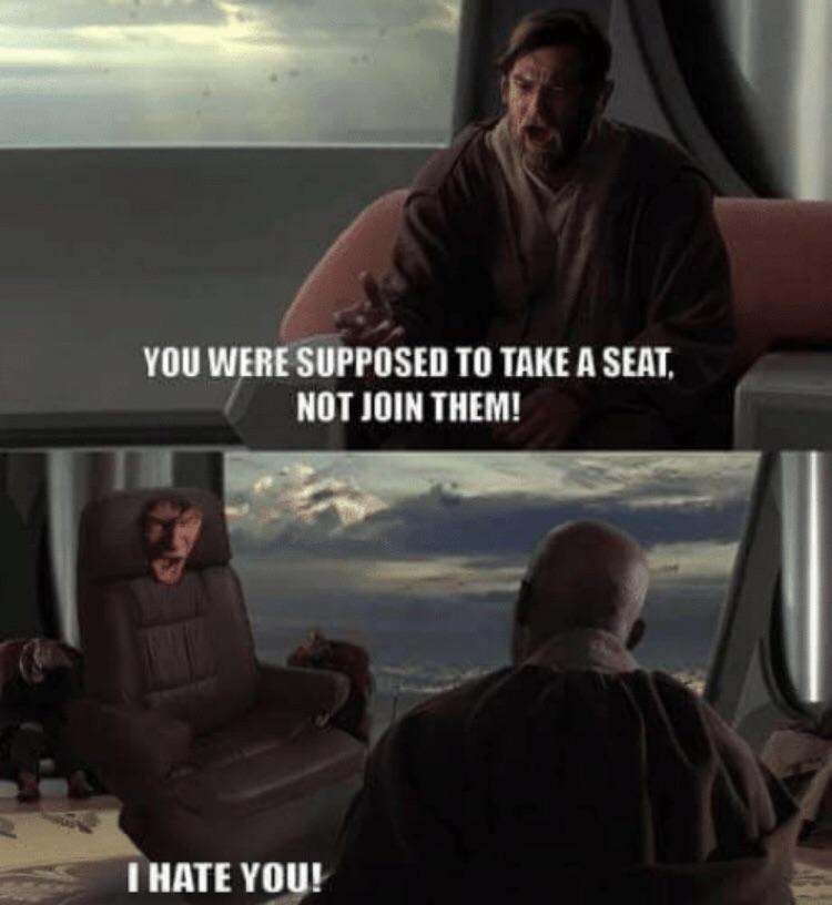 You were supposed to take a seat, not join them! Funny star wars meme where Anakin turns into a seat. 