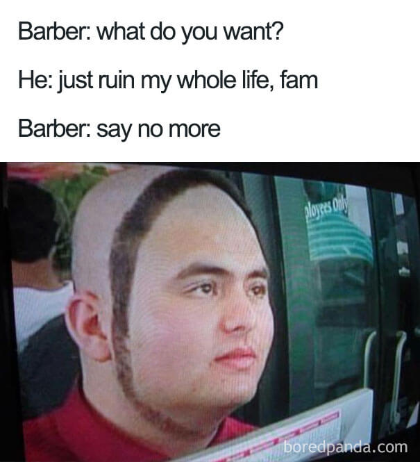 funny haircut memes - Barber what do you want? He just ruin my whole life, fam Barber say no more boredpanda.com