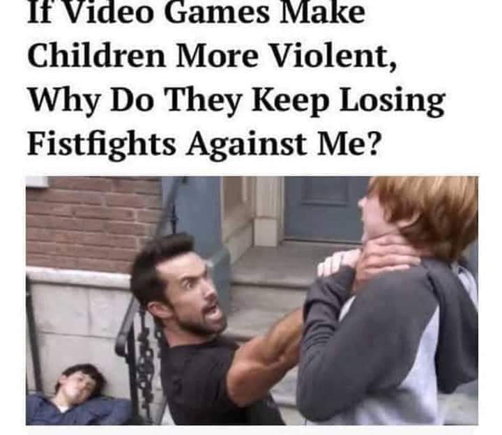 if video games make kids violent - If Video Games Make Children More Violent, Why Do They Keep Losing Fistfights Against Me?
