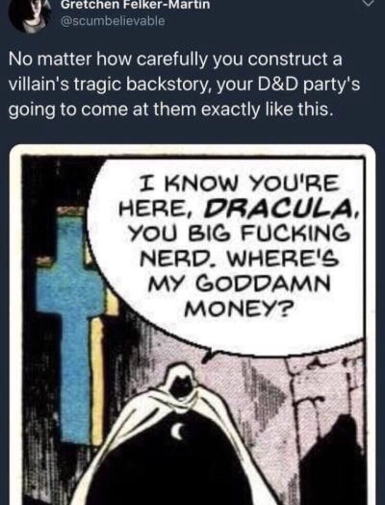 moon knight meme - 14 Gretchen FelkerMartin No matter how carefully you construct a villain's tragic backstory, your D&D party's going to come at them exactly this. I Know You'Re Here, Dracula, You Big Fucking Nerd. Where'S My Goddamn Money?