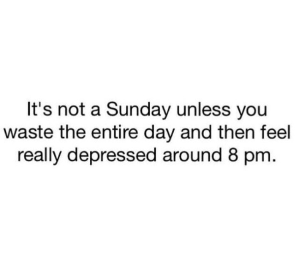 document - It's not a Sunday unless you waste the entire day and then feel really depressed around 8 pm.
