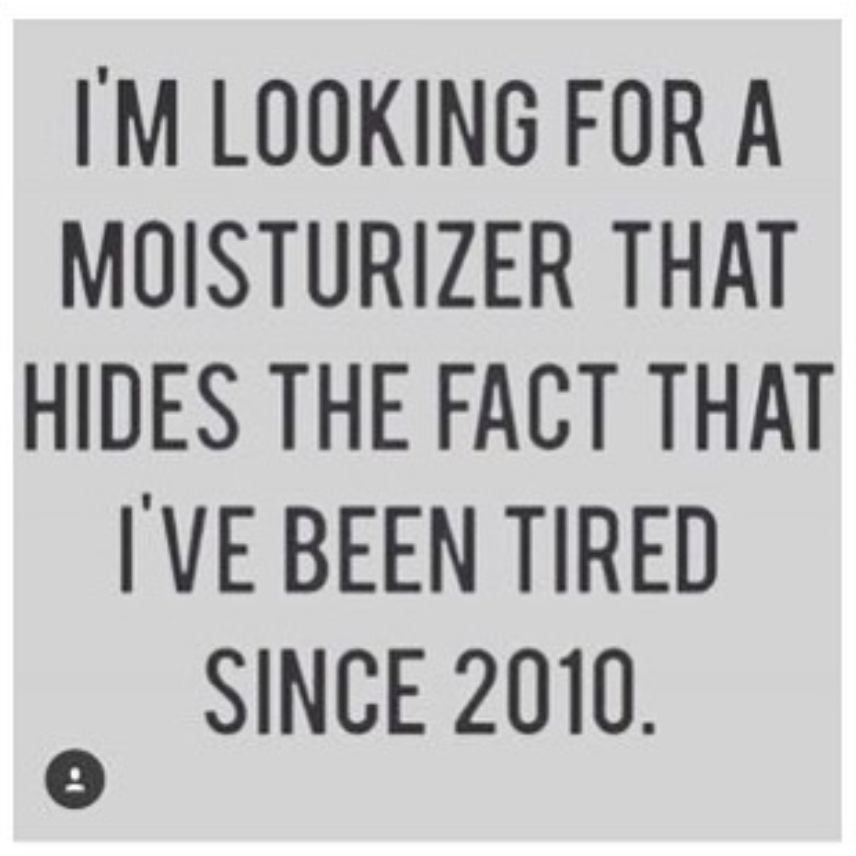 angle - I'M Looking For A Moisturizer That Hides The Fact That I'Ve Been Tired Since 2010