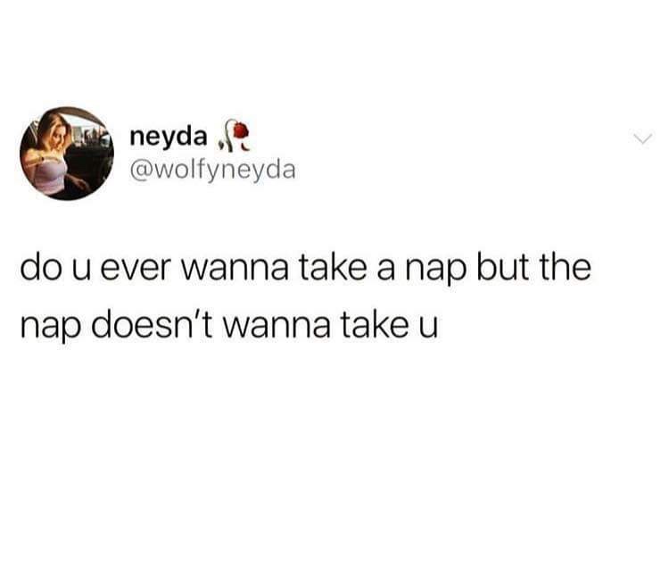 Funny Meme tweet from Wolfyneyda that says 'do u ever wanna take a nap but the nap doesn't wanna take u'