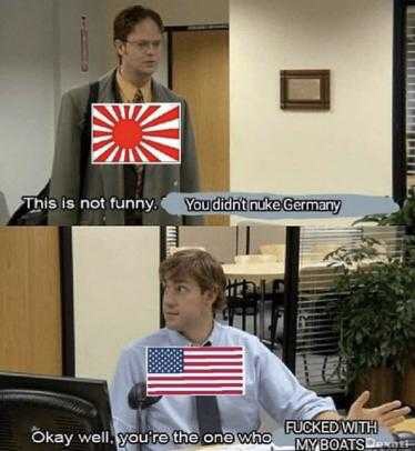 Funny meme of The Office Dwight says 'This is not funny you didn't nuke Germany' and Jim says 'Okay you're the one who fucked with my boats'