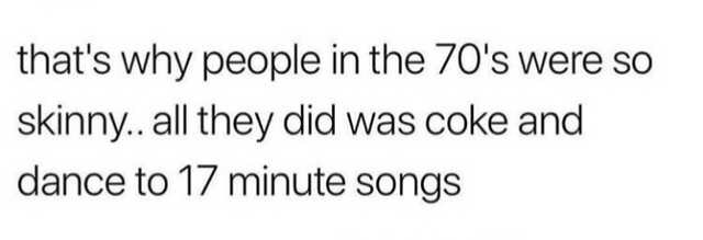 Funny meme tweet that says 'that's why people in the 70s were so skinny.. all they did was coke and dance to 17 minute songs'