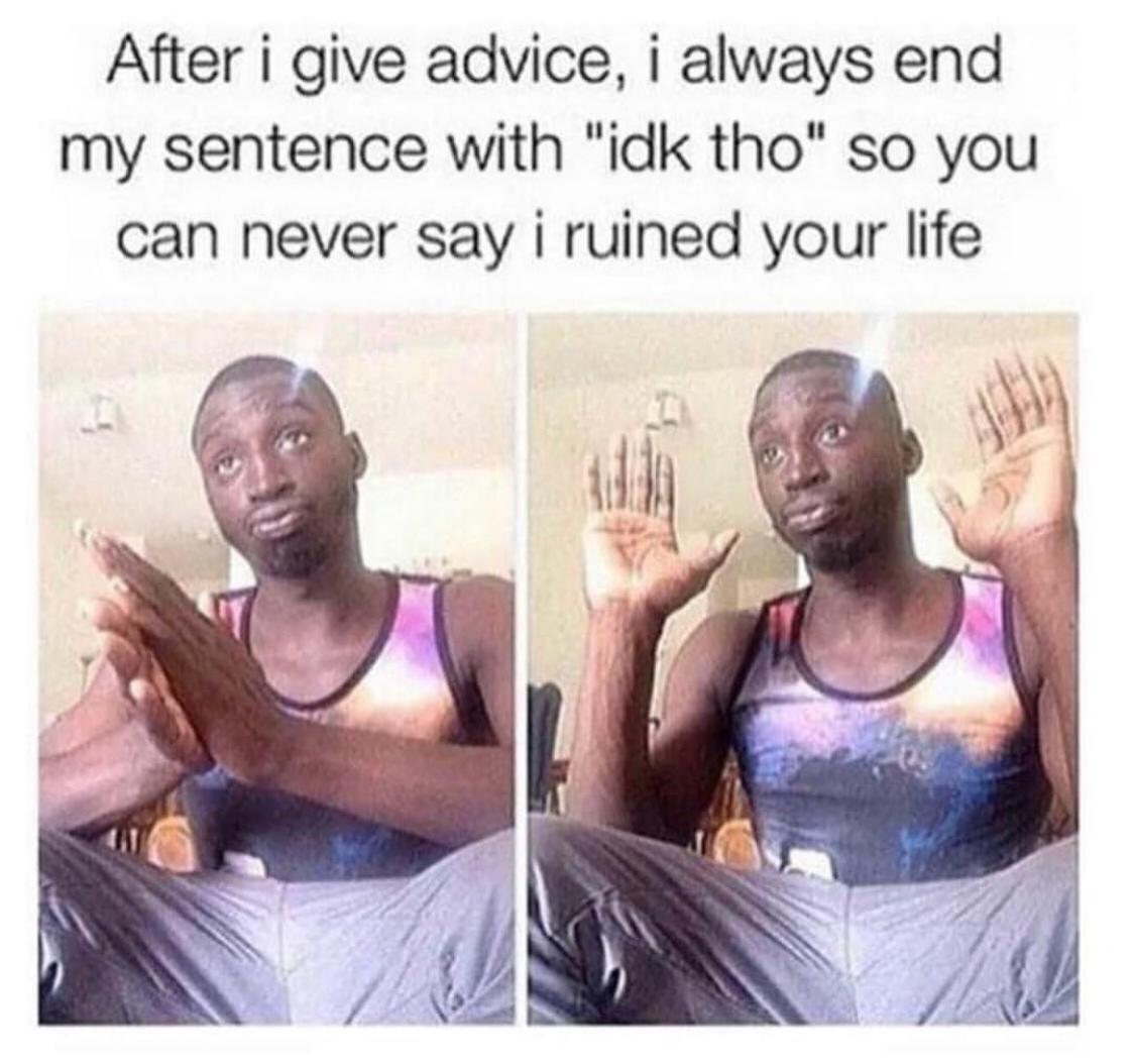 funny meme about idk tho meme - After i give advice, i always end my sentence with "idk tho" so you can never say i ruined your life