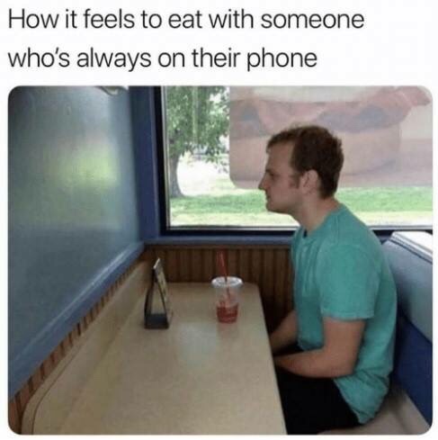 funny meme about guys always on their phone - How it feels to eat with someone who's always on their phone
