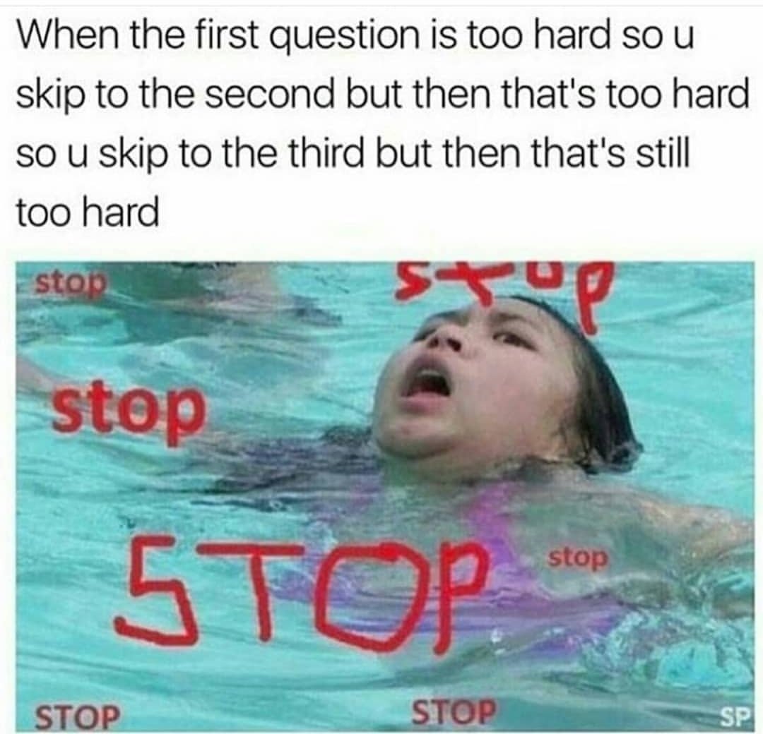funny meme about get it done - When the first question is too hard so u skip to the second but then that's too hard so u skip to the third but then that's still too hard ston stop stop 5 Top Stop Stop