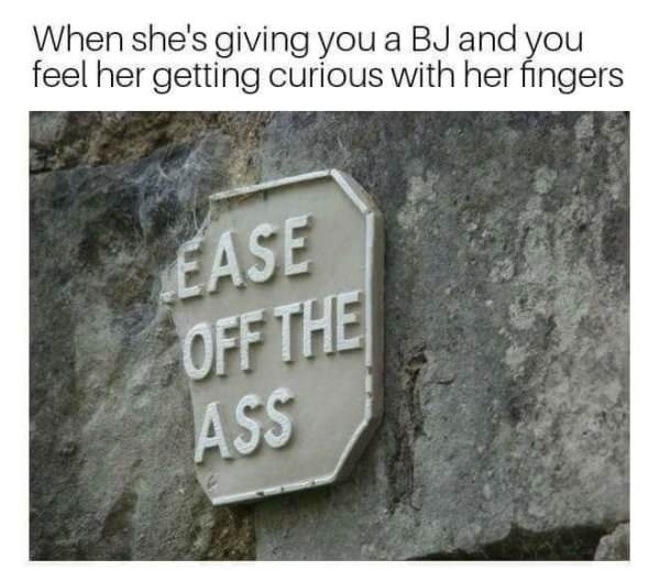 Funny meme of a sign that says ease off the ass with the caption 'when she's giving you a bj and you feel her getting curious with her fingers'