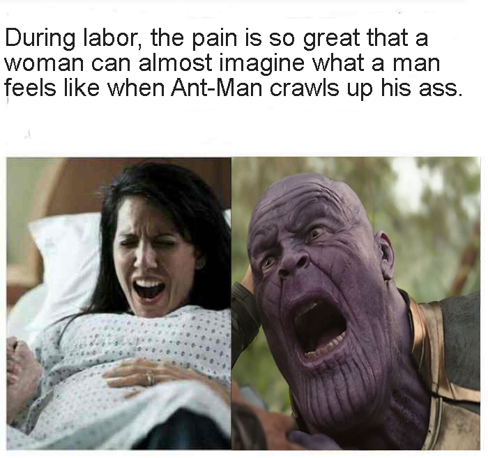 Funny Ant-man flying up Thanos' butt meme of a woman going into labor with the text 'during labor, the pain is so great that a woman can almost imagine what a man feels like when ant-man crawls up his ass'