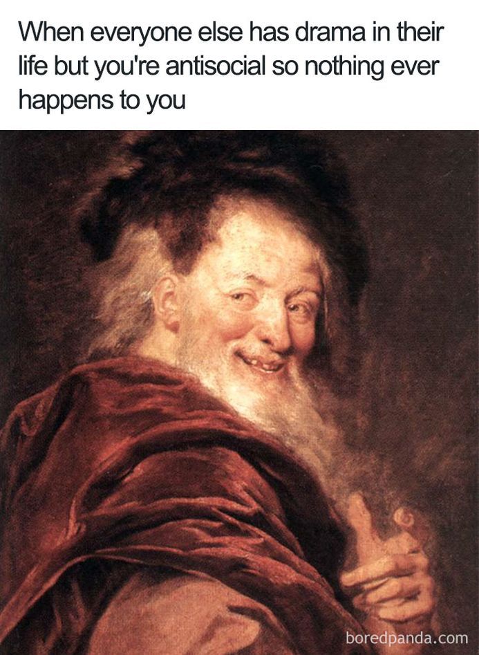 art history memes - When everyone else has drama in their life but you're antisocial so nothing ever happens to you boredpanda.com