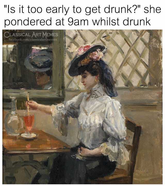 "Is it too early to get drunk?" she pondered at 9am whilst drunk Classical Art Memes facebook.comclassicalartimemes