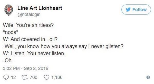 funny meme of a email question and answer - Line Art Lionheart Wife You're shirtless? nods W And covered in...oil? Well, you know how you always say I never glisten? W Listen. You never listen. Oh 12 12 700 1,186