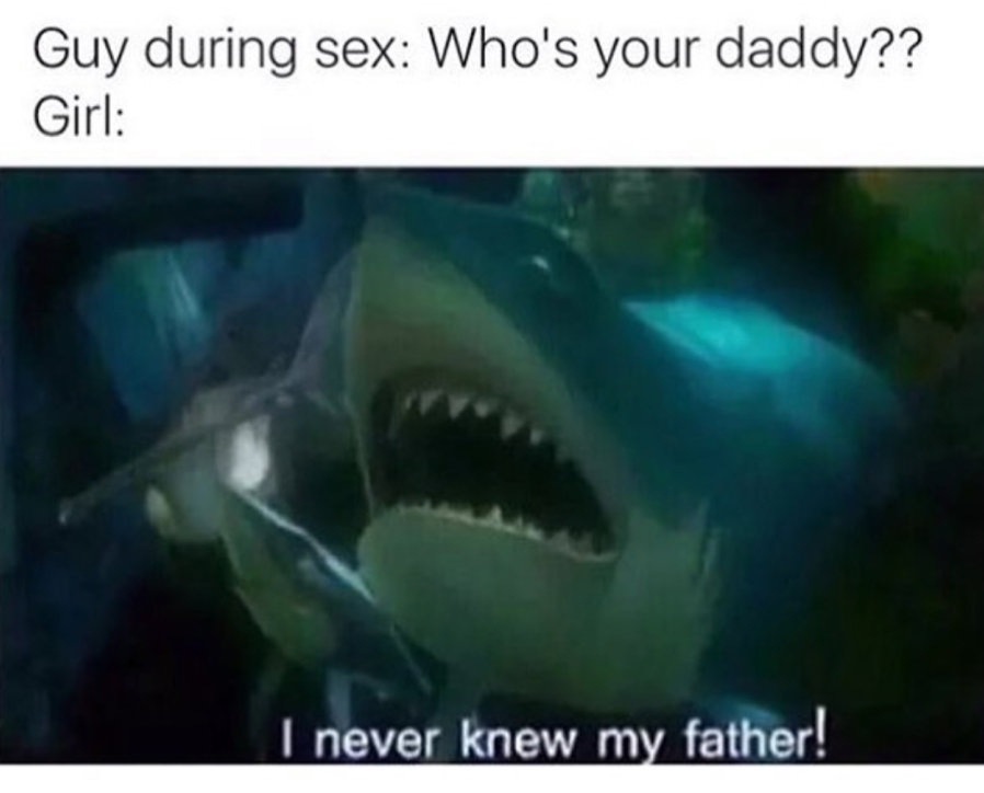 funny meme of a whos your daddy nemo meme - Guy during sex Who's your daddy?? Girl I never knew my father!